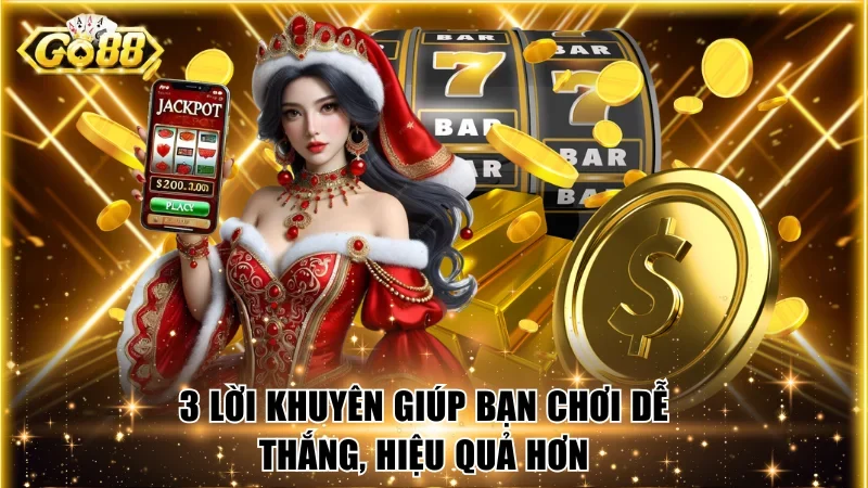 3 lời khuyên giúp bạn chơi dễ thắng, hiệu quả hơn